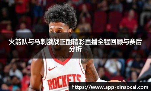 火箭队与马刺激战正酣精彩直播全程回顾与赛后分析