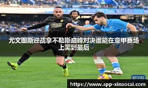 尤文图斯迎战拿不勒斯巅峰对决谁能在意甲赛场上笑到最后
